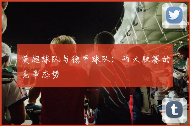 英超球队与德甲球队:两大联赛的竞争态势