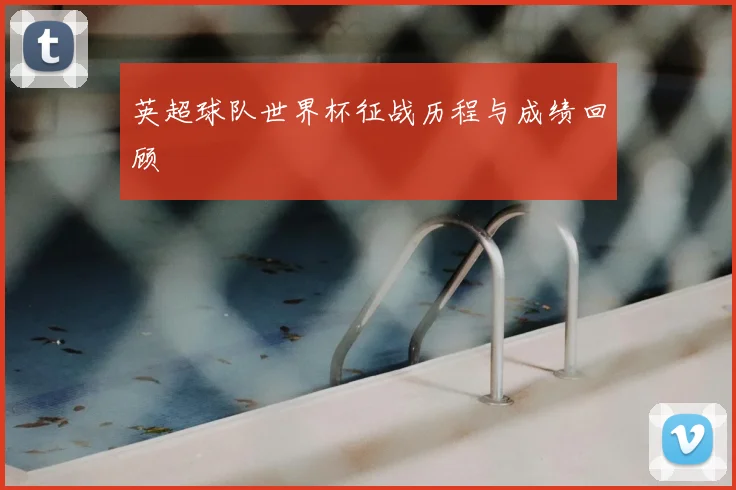 英超球队世界杯征战历程与成绩回顾